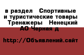  в раздел : Спортивные и туристические товары » Тренажеры . Ненецкий АО,Черная д.